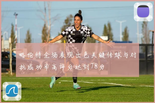 略伦特全场表现出色关键传球与对抗成功率高评分达到78分