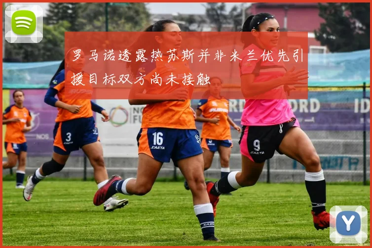 罗马诺透露热苏斯并非米兰优先引援目标双方尚未接触