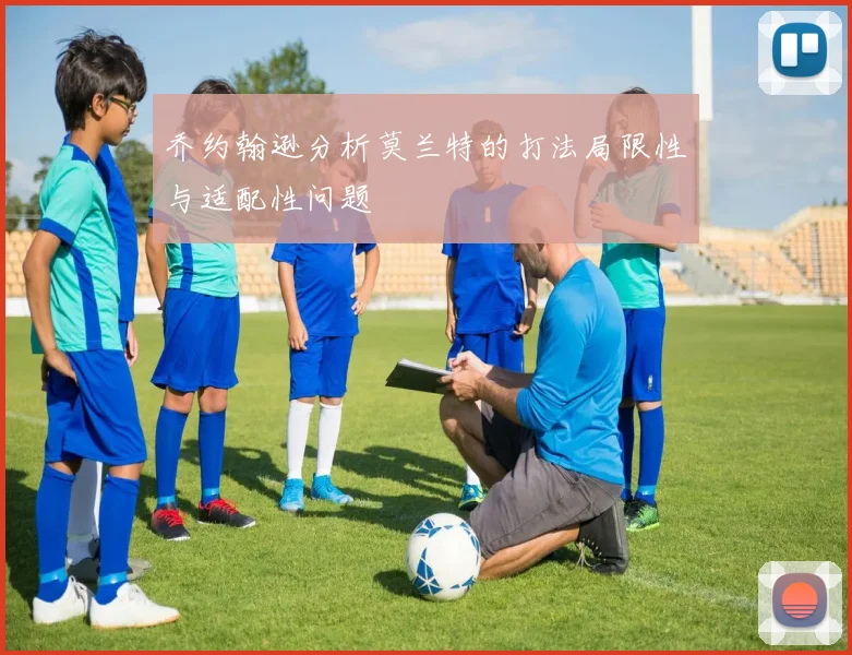 乔约翰逊分析莫兰特的打法局限性与适配性问题