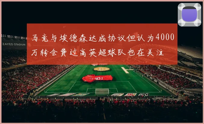 马竞与埃德森达成协议但认为4000万转会费过高英超球队也在关注