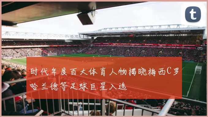 时代年度百大体育人物揭晓梅西C罗哈兰德等足球巨星入选