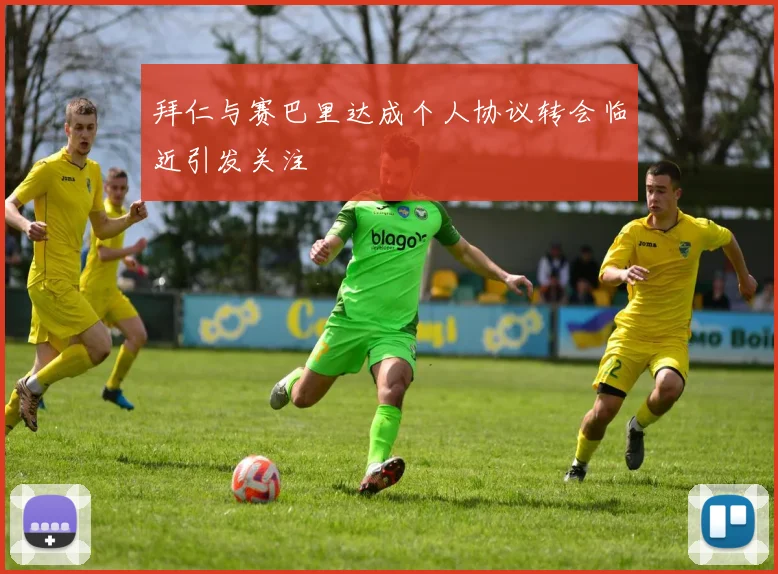 拜仁与赛巴里达成个人协议转会临近引发关注