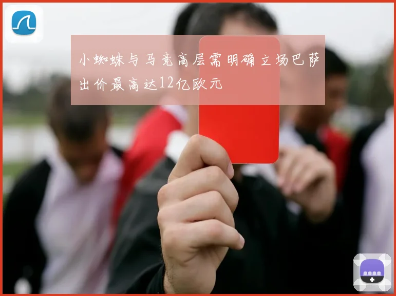 小蜘蛛与马竞高层需明确立场巴萨出价最高达12亿欧元