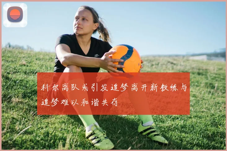 科尔离队或引发追梦离开新教练与追梦难以和谐共存