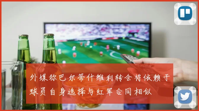外媒称巴尔蒂什维利转会将依赖于球员自身选择与红军合同相似