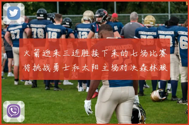 火箭迎来三连胜接下来的七场比赛将挑战勇士和太阳主场对决森林狼