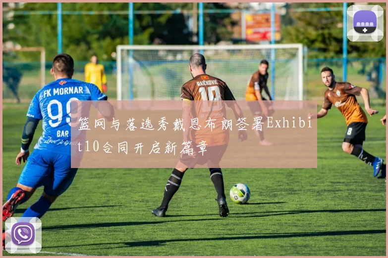 篮网与落选秀戴恩布朗签署Exhibit10合同开启新篇章