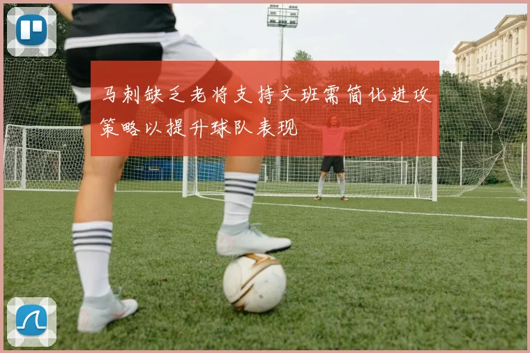 马刺缺乏老将支持文班需简化进攻策略以提升球队表现
