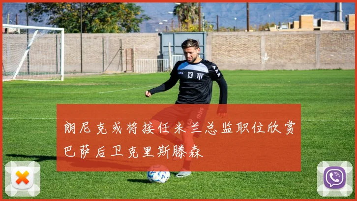朗尼克或将接任米兰总监职位欣赏巴萨后卫克里斯滕森