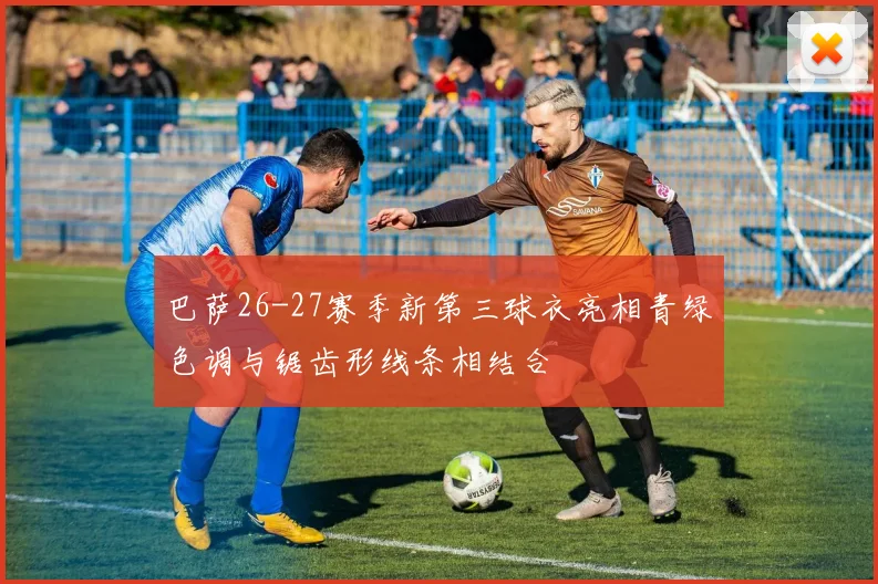 巴萨26-27赛季新第三球衣亮相青绿色调与锯齿形线条相结合